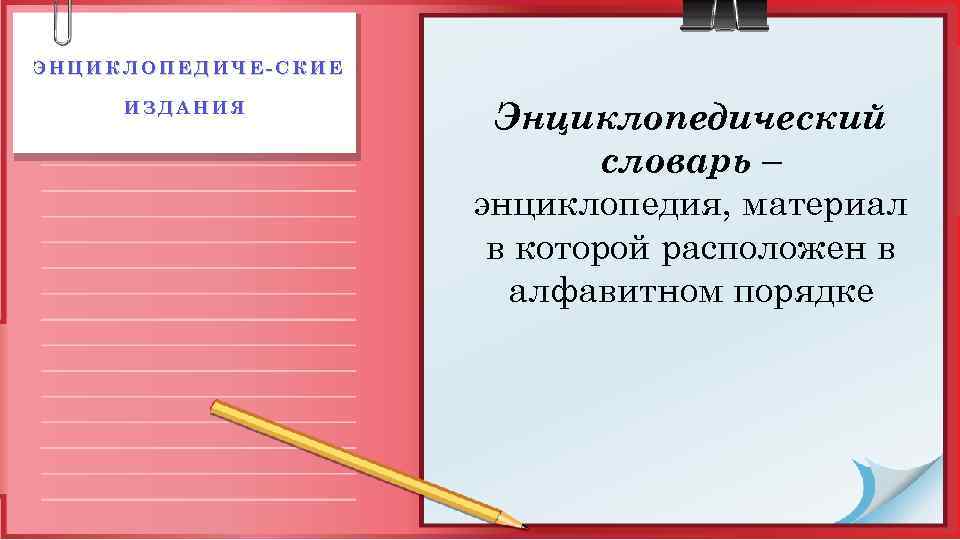 ЭНЦИКЛОПЕДИЧЕ СКИЕ ИЗДАНИЯ Энциклопедический словарь – энциклопедия, материал в которой расположен в алфавитном порядке