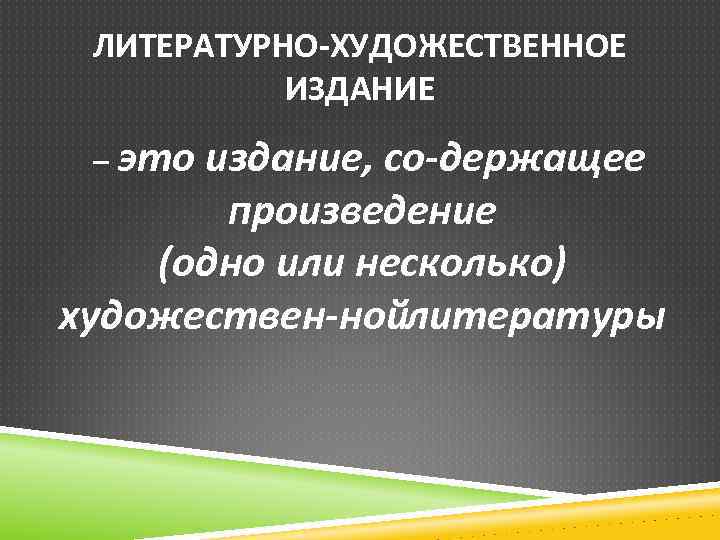 ЛИТЕРАТУРНО ХУДОЖЕСТВЕННОЕ ИЗДАНИЕ – это издание, со держащее произведение (одно или несколько) художествен нойлитературы