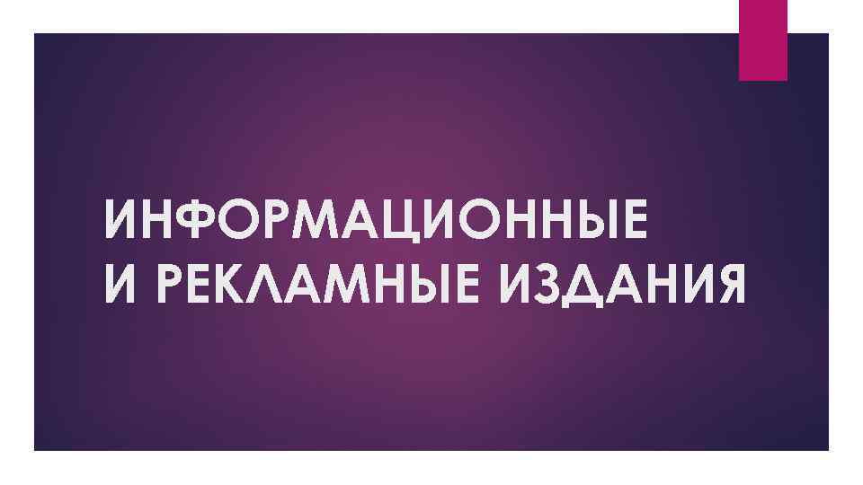 ИНФОРМАЦИОННЫЕ И РЕКЛАМНЫЕ ИЗДАНИЯ 