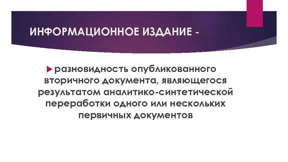 ИНФОРМАЦИОННОЕ ИЗДАНИЕ разновидность опубликованного вторичного документа, являющегося результатом аналитико синтетической переработки одного или нескольких