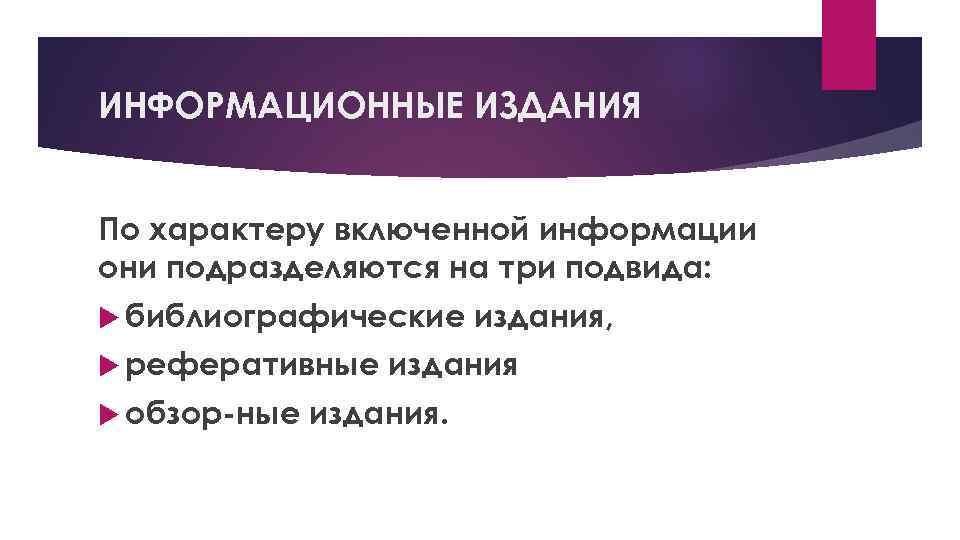 ИНФОРМАЦИОННЫЕ ИЗДАНИЯ По характеру включенной информации они подразделяются на три подвида: библиографические реферативные обзор