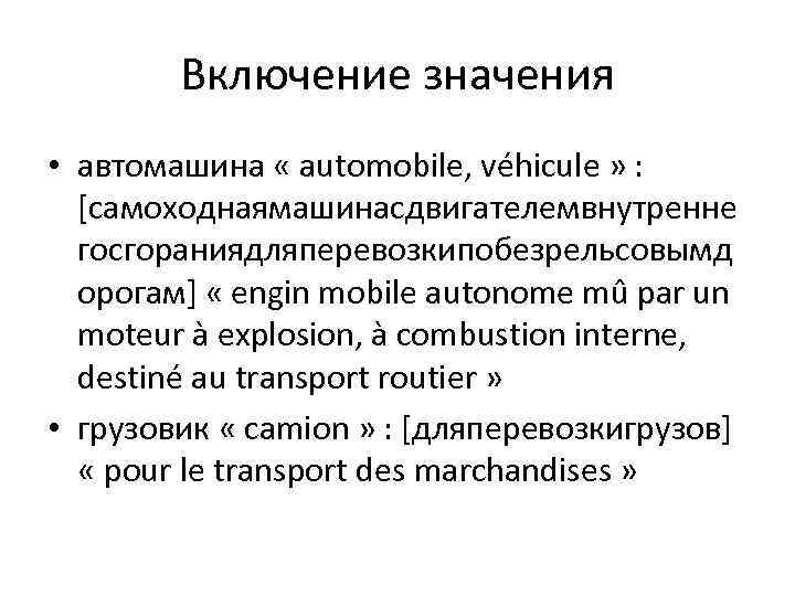 Включение значения • автомашина « automobile, véhicule » : [самоходнаямашинасдвигателемвнутренне госгораниядляперевозкипобезрельсовымд орогам] « engin