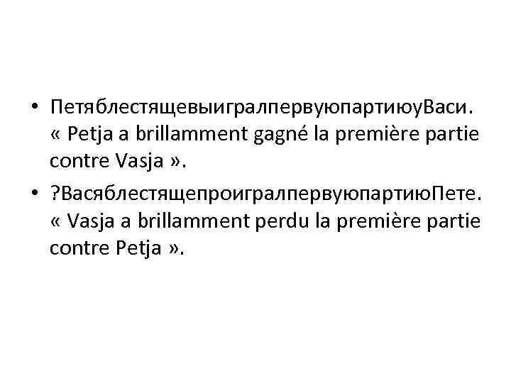  • Петяблестящевыигралпервуюпартиюу. Васи. « Petja a brillamment gagné la première partie contre Vasja