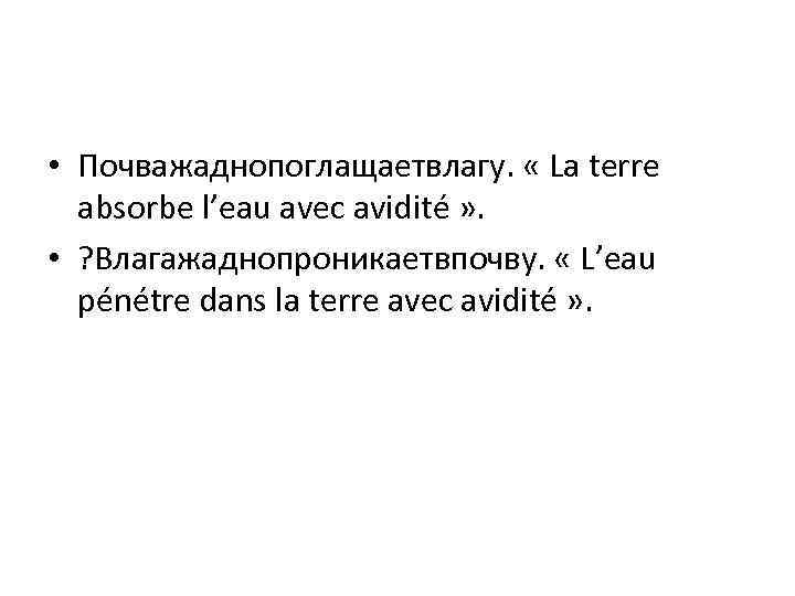  • Почважаднопоглащаетвлагу. « La terre absorbe l’eau avec avidité » . • ?