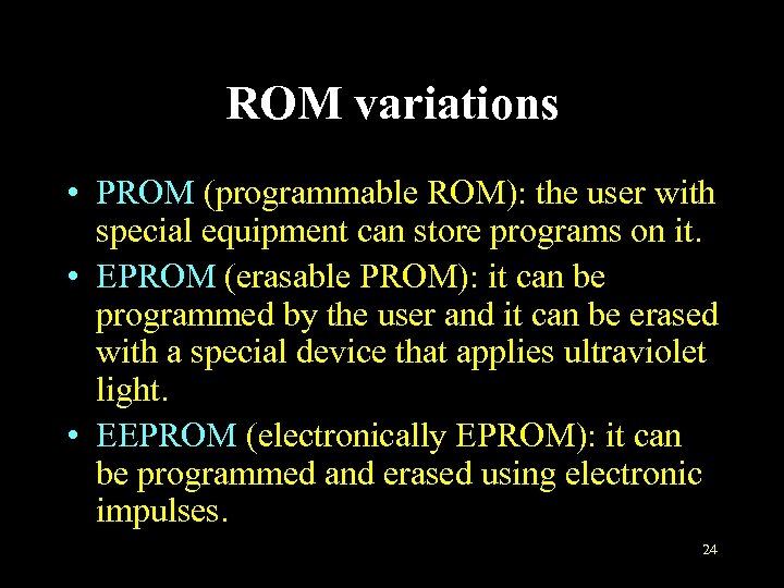 ROM variations • PROM (programmable ROM): the user with special equipment can store programs