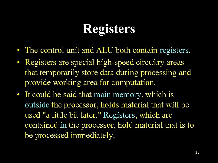 Registers • The control unit and ALU both contain registers. • Registers are special