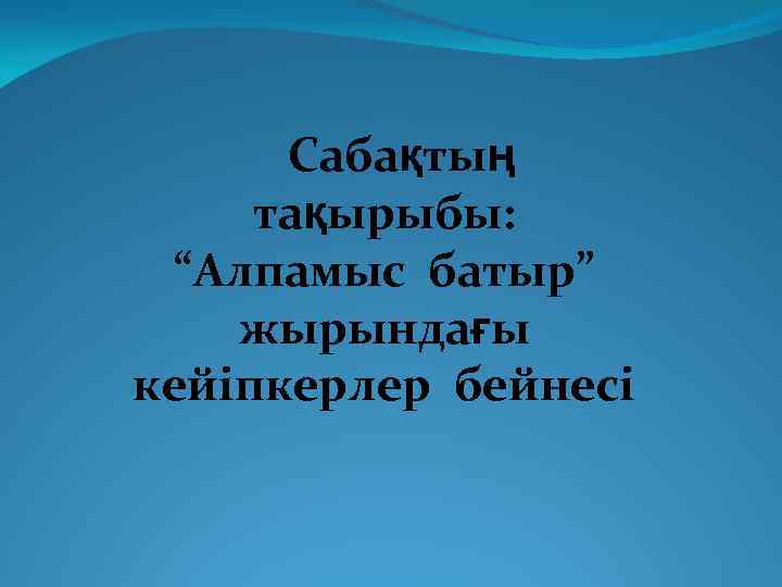 Сабақтың тақырыбы: “Алпамыс батыр” жырындағы кейіпкерлер бейнесі 