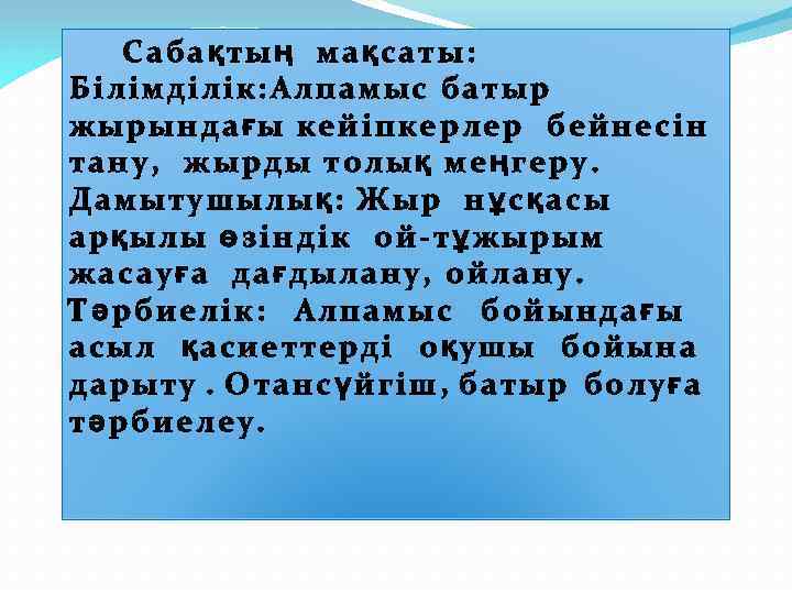 Сабақтың мақсаты: Білімділік: Алпамыс батыр жырындағы кейіпкерлер бейнесін тану, жырды толық меңгеру. Дамытушылық: Жыр