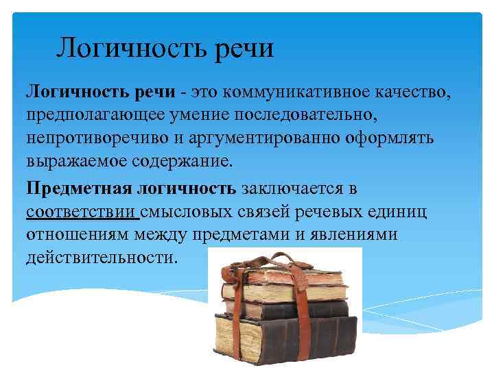 Логичность речи - это коммуникативное качество, предполагающее умение последовательно, непротиворечиво и аргументированно оформлять выражаемое