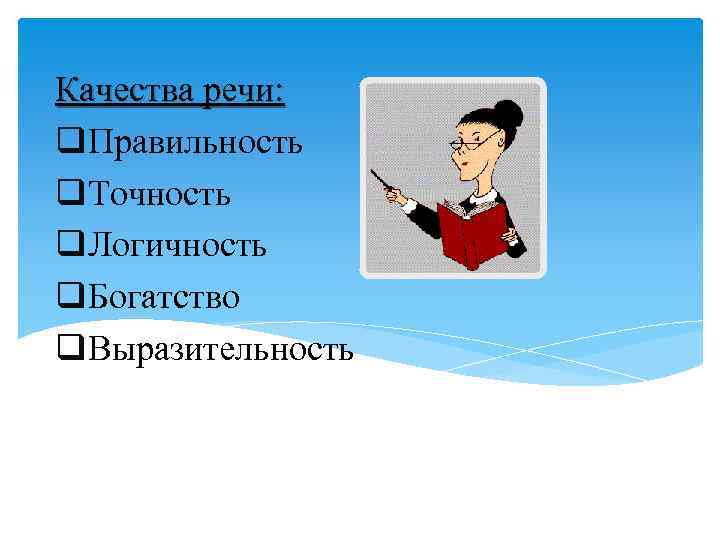 Качества речи: q. Правильность q. Точность q. Логичность q. Богатство q. Выразительность 