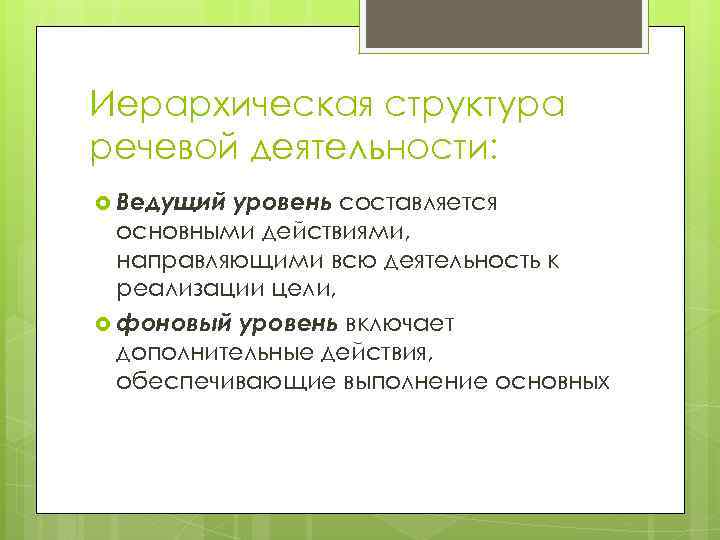 Иерархическая структура речевой деятельности: Ведущий уровень составляется основными действиями, направляющими всю деятельность к реализации