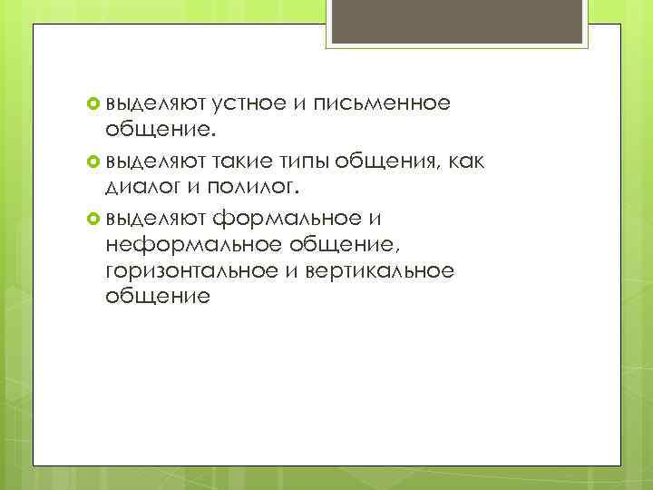  выделяют устное и письменное общение. выделяют такие типы общения, как диалог и полилог.