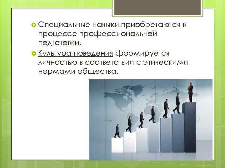  Специальные навыки приобретаются в процессе профессиональной подготовки. Культура поведения формируется личностью в соответствии