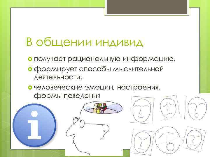 В общении индивид получает рациональную информацию, формирует способы мыслительной деятельности, человеческие эмоции, настроения, формы