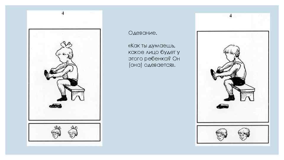 Одевание. «Как ты думаешь, какое лицо будет у этого ребенка? Он (она) одевается» .