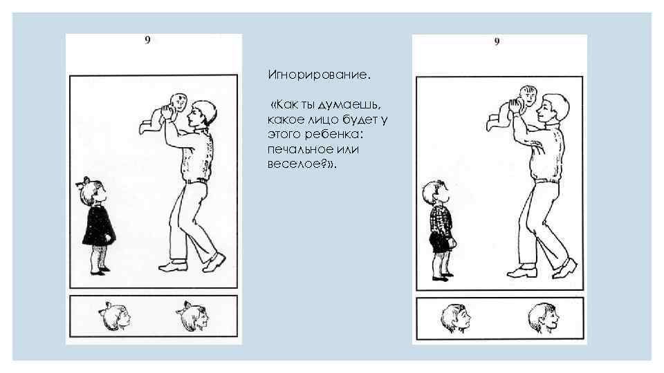 Игнорирование. «Как ты думаешь, какое лицо будет у этого ребенка: печальное или веселое? »