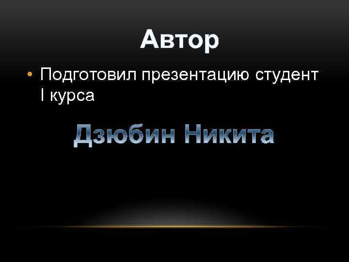 Автор • Подготовил презентацию студент І курса 