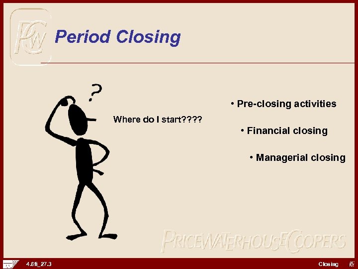 Period Closing • Pre-closing activities Where do I start? ? • Financial closing •