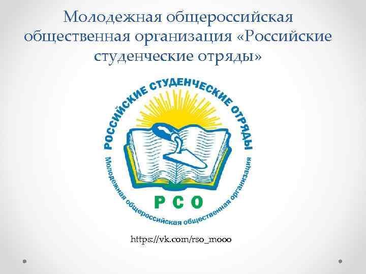 Молодежная общероссийская общественная организация «Российские студенческие отряды» https: //vk. com/rso_mooo 