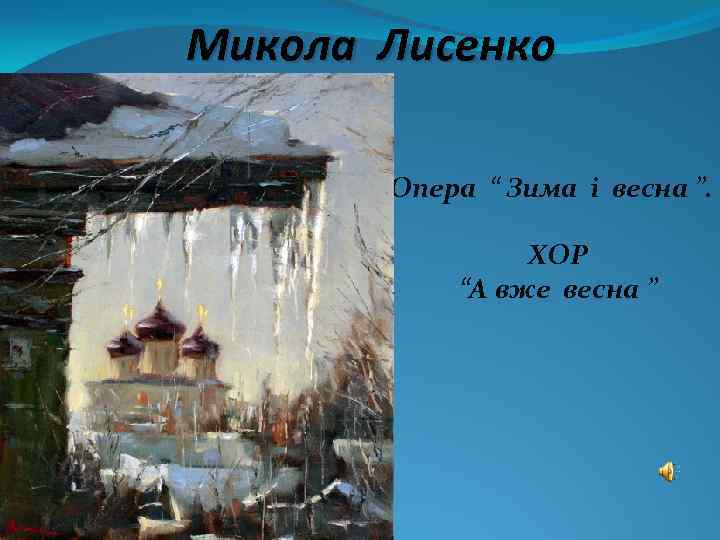 Микола Лисенко Опера “ Зима і весна ”. ХОР “А вже весна ” 