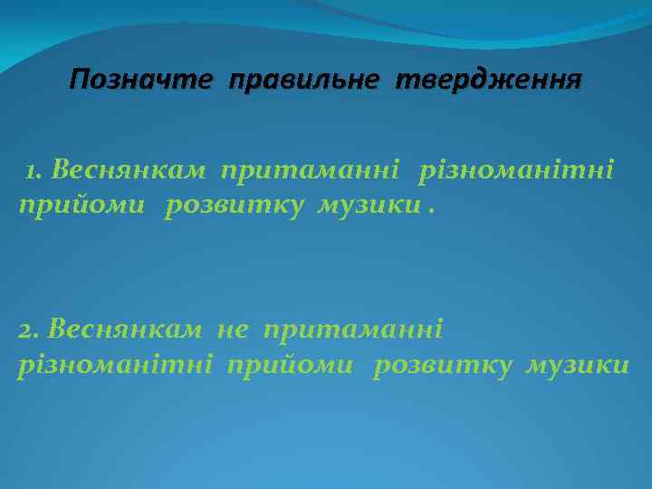 Позначте правильне твердження 1. Веснянкам притаманні різноманітні прийоми розвитку музики. 2. Веснянкам не притаманні