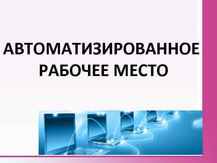 АВТОМАТИЗИРОВАННОЕ РАБОЧЕЕ МЕСТО 