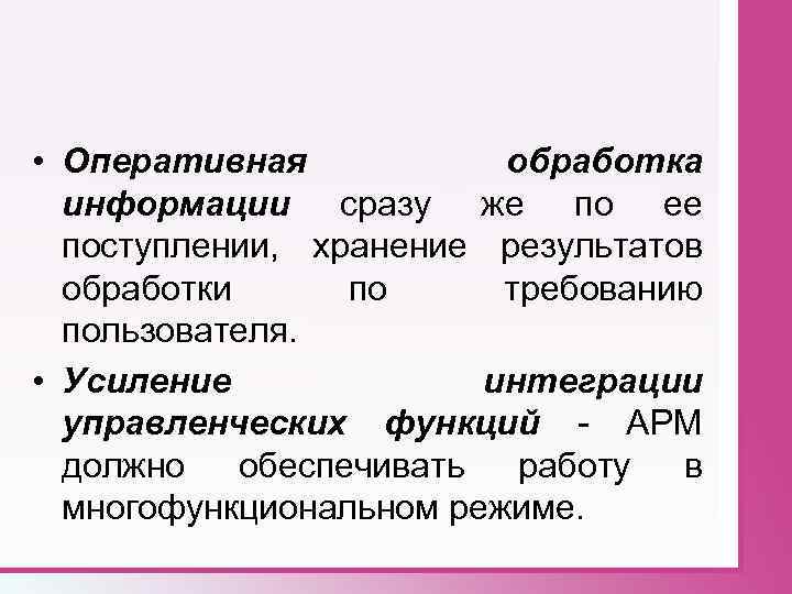  • Оперативная обработка информации сразу же по ее поступлении, хранение результатов обработки по