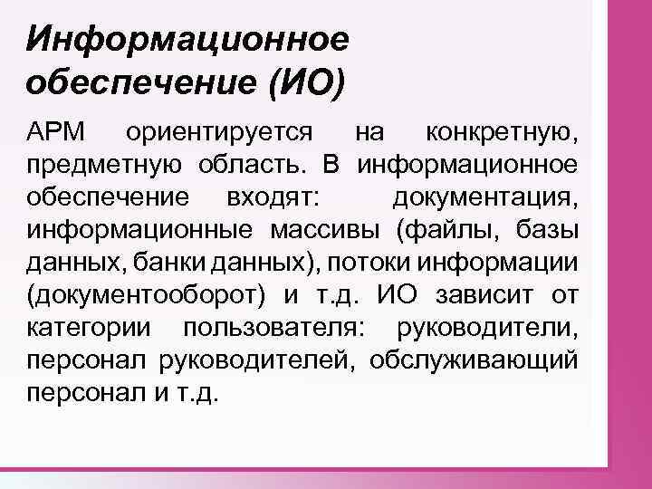 Информационное обеспечение (ИО) АРМ ориентируется на конкретную, предметную область. В информационное обеспечение входят: документация,