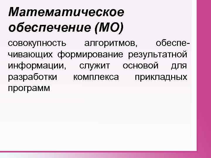 Математическое обеспечение (МО) совокупность алгоритмов, обеспечивающих формирование результатной информации, служит основой для разработки комплекса