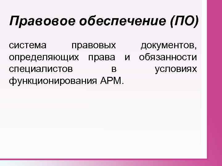 Правовое обеспечение (ПО) система правовых документов, определяющих права и обязанности специалистов в условиях функционирования