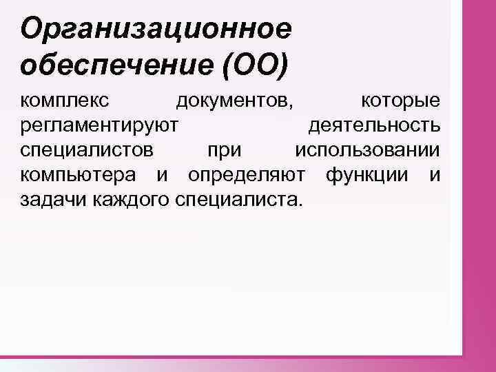 Организационное обеспечение (ОО) комплекс документов, которые регламентируют деятельность специалистов при использовании компьютера и определяют