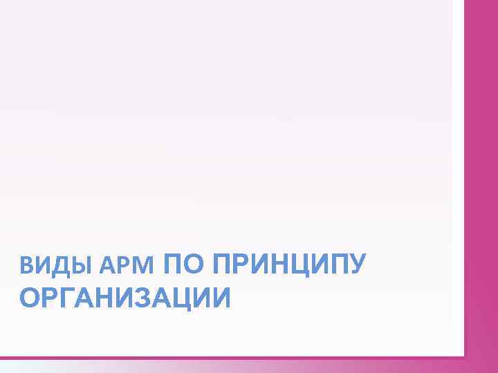 ВИДЫ АРМ ПО ПРИНЦИПУ ОРГАНИЗАЦИИ 