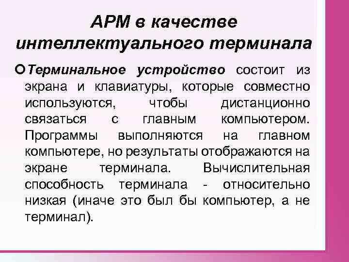 АРМ в качестве интеллектуального терминала Терминальное устройство состоит из экрана и клавиатуры, которые совместно
