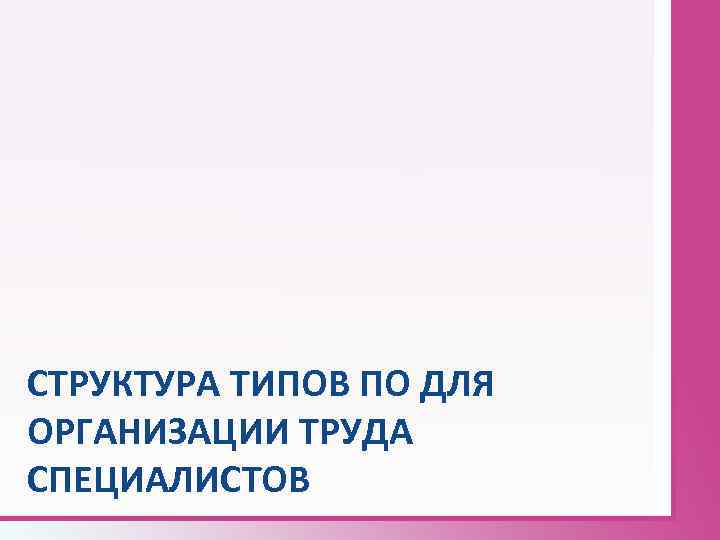 СТРУКТУРА ТИПОВ ПО ДЛЯ ОРГАНИЗАЦИИ ТРУДА СПЕЦИАЛИСТОВ 