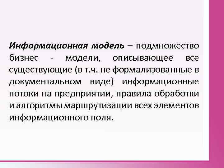 Информационная модель – подмножество бизнес - модели, описывающее все существующие (в т. ч. не