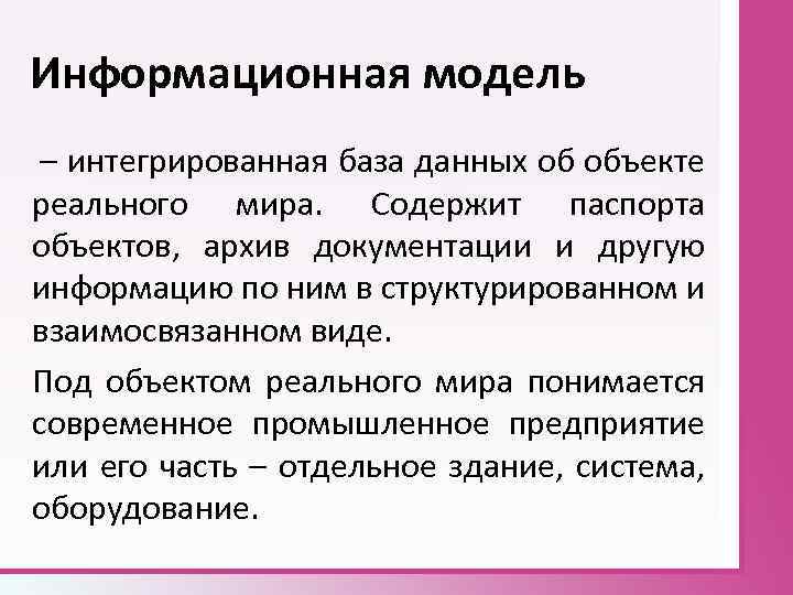 Информационная модель – интегрированная база данных об объекте реального мира. Содержит паспорта объектов, архив