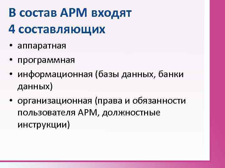 В состав АРМ входят 4 составляющих • аппаратная • программная • информационная (базы данных,