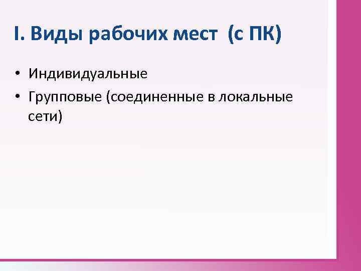 I. Виды рабочих мест (с ПК) • Индивидуальные • Групповые (соединенные в локальные сети)