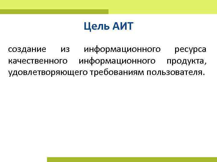 Цель АИТ создание из информационного ресурса качественного информационного продукта, удовлетворяющего требованиям пользователя. 