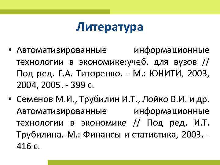 Литература • Автоматизированные информационные технологии в экономике: учеб. для вузов // Под ред. Г.