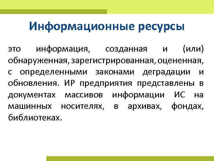 Информационные ресурсы это информация, созданная и (или) обнаруженная, зарегистрированная, оцененная, с определенными законами деградации