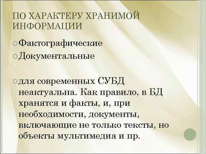 ПО ХАРАКТЕРУ ХРАНИМОЙ ИНФОРМАЦИИ Фактографические Документальные для современных СУБД неактуальна. Как правило, в БД