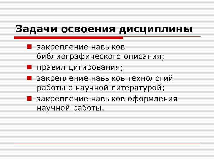 Задачи освоения дисциплины n закрепление навыков библиографического описания; n правил цитирования; n закрепление навыков