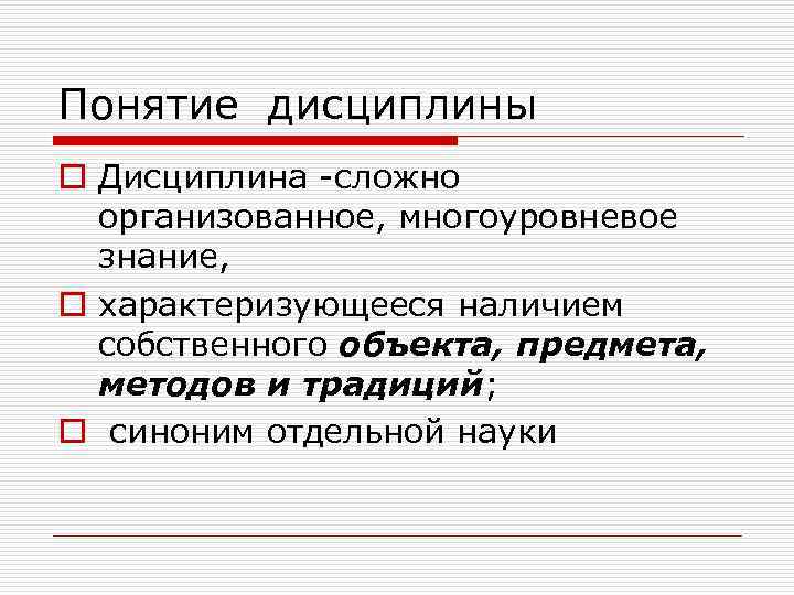 Понятие дисциплины o Дисциплина -сложно организованное, многоуровневое знание, o характеризующееся наличием собственного объекта, предмета,