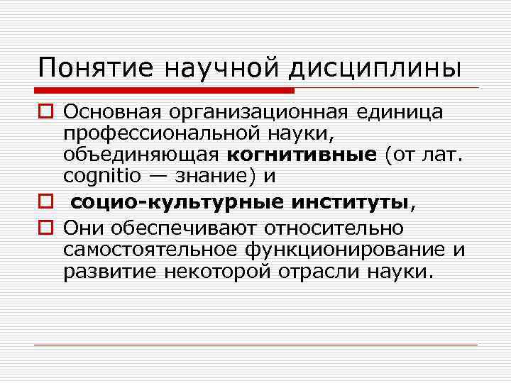 Понятие научной дисциплины o Основная организационная единица профессиональной науки, объединяющая когнитивные (от лат. соgnitіо