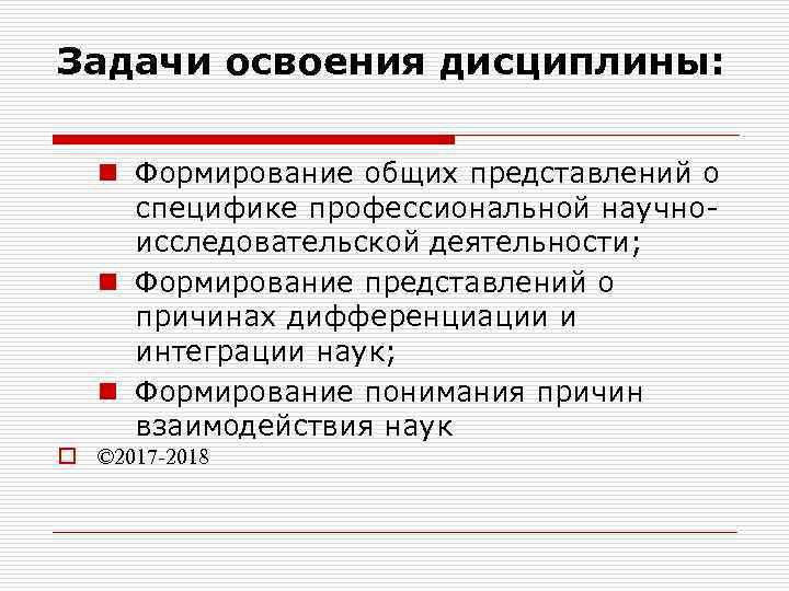 Задачи освоения дисциплины: n Формирование общих представлений о специфике профессиональной научноисследовательской деятельности; n Формирование