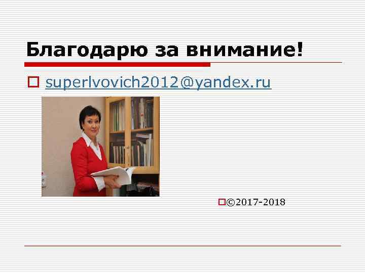 Благодарю за внимание! o superlvovich 2012@yandex. ru o© 2017 -2018 