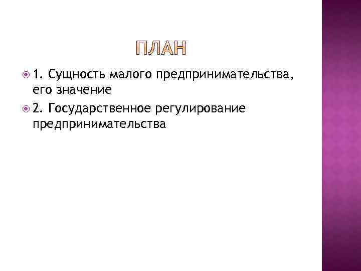  1. Сущность малого предпринимательства, его значение 2. Государственное регулирование предпринимательства 