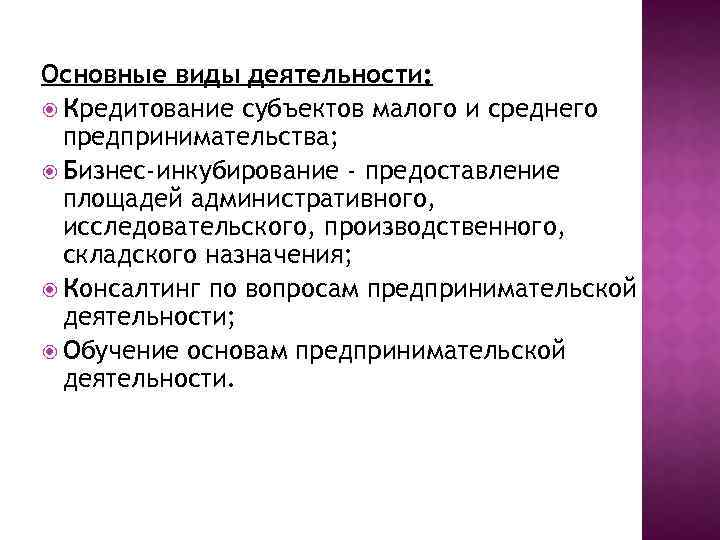 Основные виды деятельности: Кредитование субъектов малого и среднего предпринимательства; Бизнес-инкубирование - предоставление площадей административного,