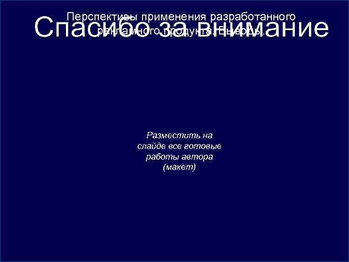 Перспективы применения разработанного рекламного продукта. Выводы. Разместить на слайде все готовые работы автора (макет)